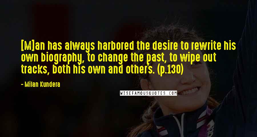 Milan Kundera Quotes: [M]an has always harbored the desire to rewrite his own biography, to change the past, to wipe out tracks, both his own and other's. (p.130)