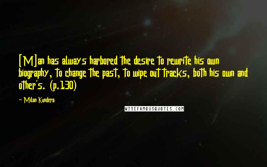 Milan Kundera Quotes: [M]an has always harbored the desire to rewrite his own biography, to change the past, to wipe out tracks, both his own and other's. (p.130)
