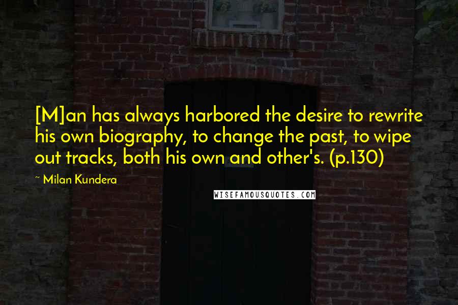 Milan Kundera Quotes: [M]an has always harbored the desire to rewrite his own biography, to change the past, to wipe out tracks, both his own and other's. (p.130)