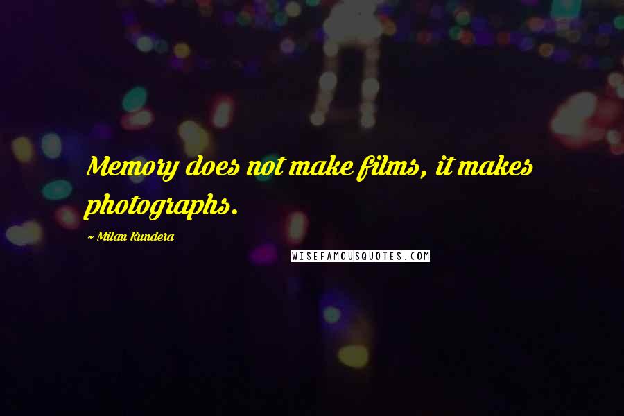 Milan Kundera Quotes: Memory does not make films, it makes photographs.