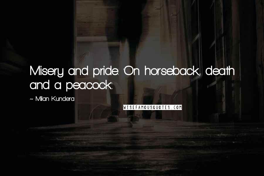 Milan Kundera Quotes: Misery and pride. 'On horseback, death and a peacock'.