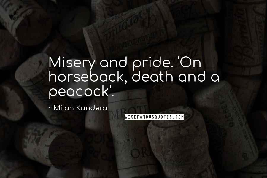 Milan Kundera Quotes: Misery and pride. 'On horseback, death and a peacock'.