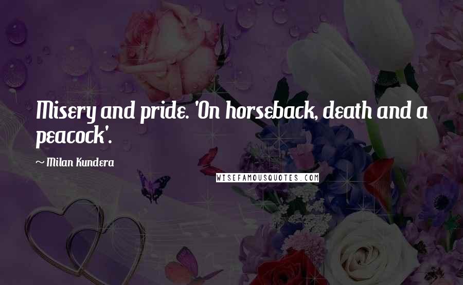 Milan Kundera Quotes: Misery and pride. 'On horseback, death and a peacock'.