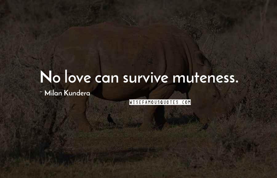 Milan Kundera Quotes: No love can survive muteness.