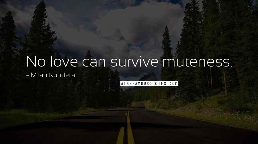 Milan Kundera Quotes: No love can survive muteness.