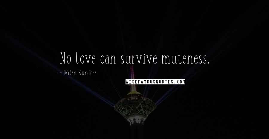 Milan Kundera Quotes: No love can survive muteness.