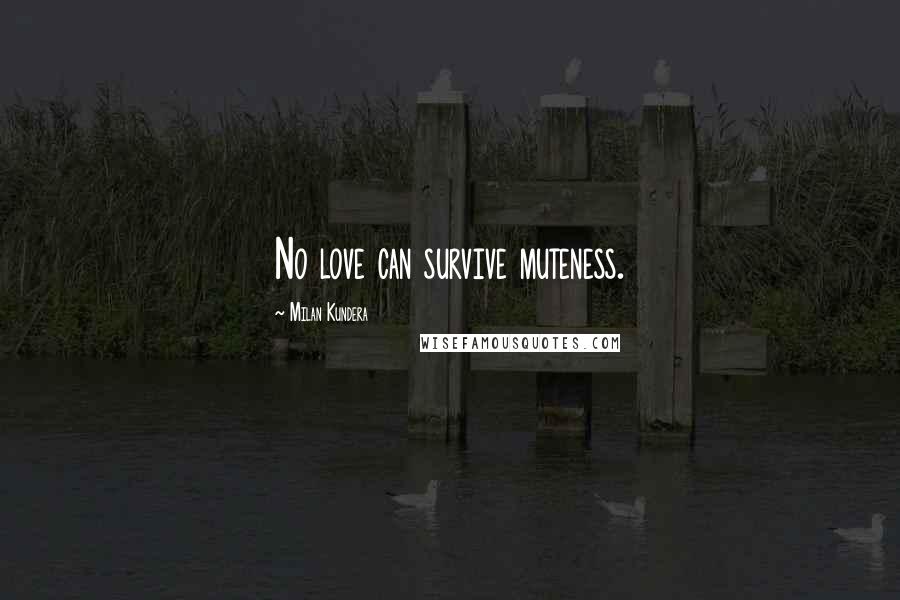 Milan Kundera Quotes: No love can survive muteness.