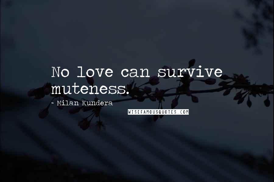 Milan Kundera Quotes: No love can survive muteness.