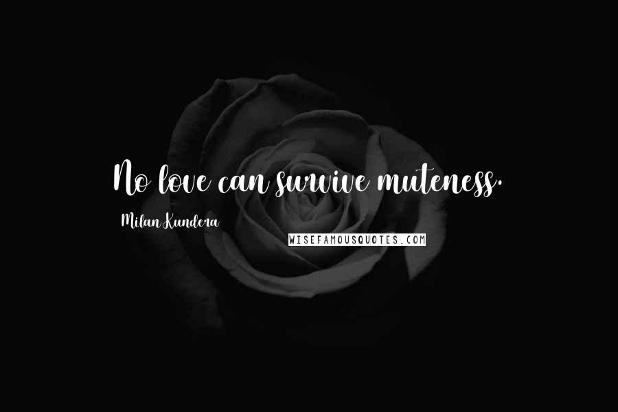 Milan Kundera Quotes: No love can survive muteness.