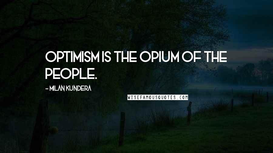 Milan Kundera Quotes: Optimism is the opium of the people.