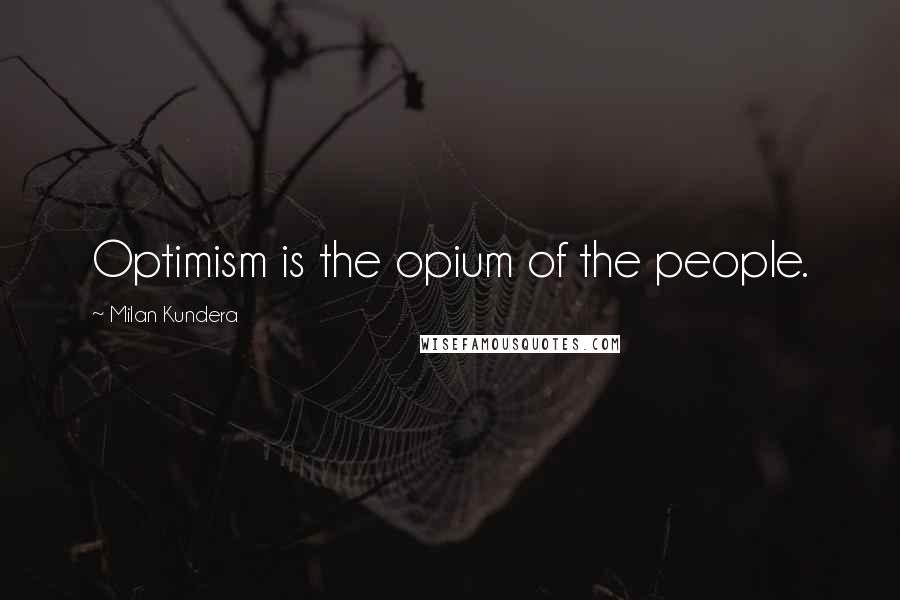 Milan Kundera Quotes: Optimism is the opium of the people.