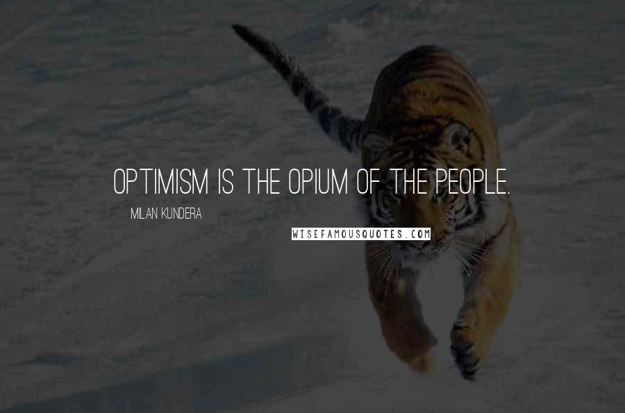 Milan Kundera Quotes: Optimism is the opium of the people.