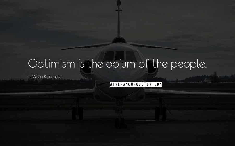 Milan Kundera Quotes: Optimism is the opium of the people.