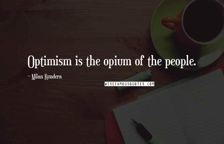 Milan Kundera Quotes: Optimism is the opium of the people.