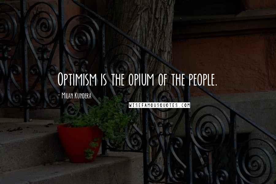 Milan Kundera Quotes: Optimism is the opium of the people.