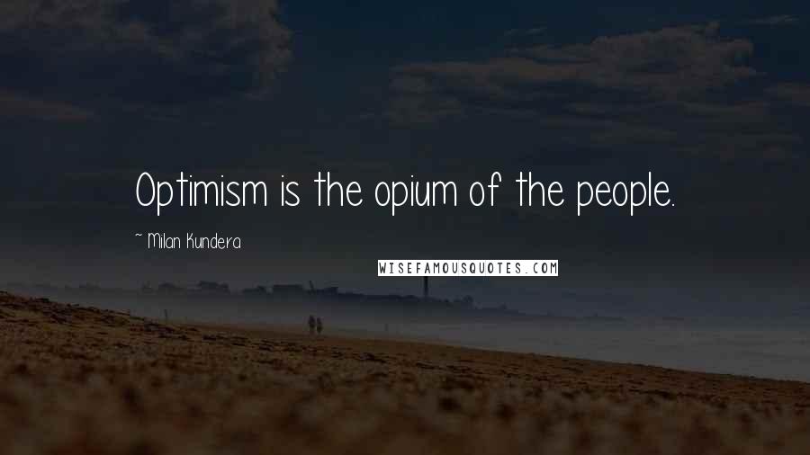 Milan Kundera Quotes: Optimism is the opium of the people.