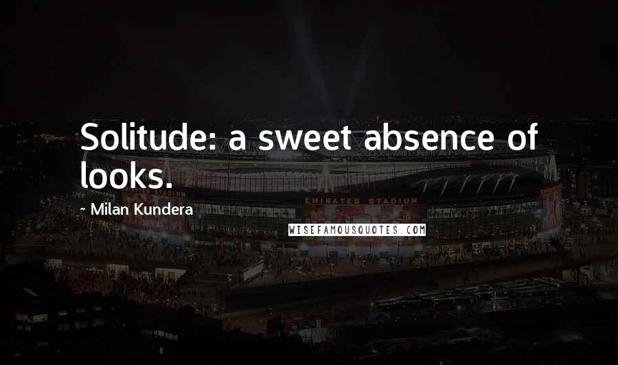 Milan Kundera Quotes: Solitude: a sweet absence of looks.