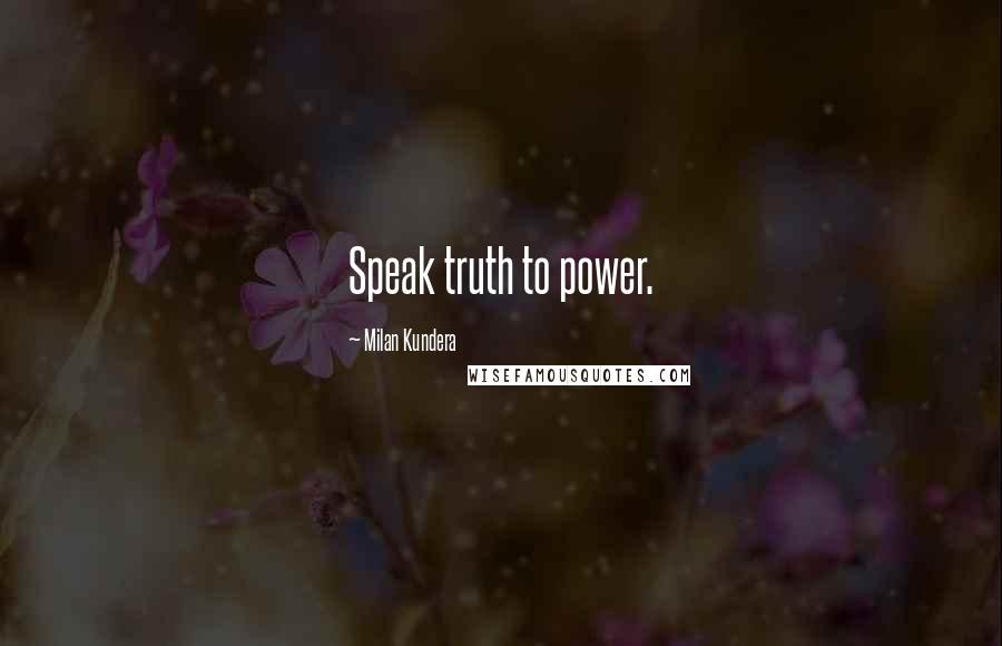 Milan Kundera Quotes: Speak truth to power.