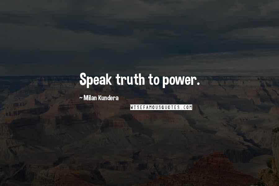 Milan Kundera Quotes: Speak truth to power.
