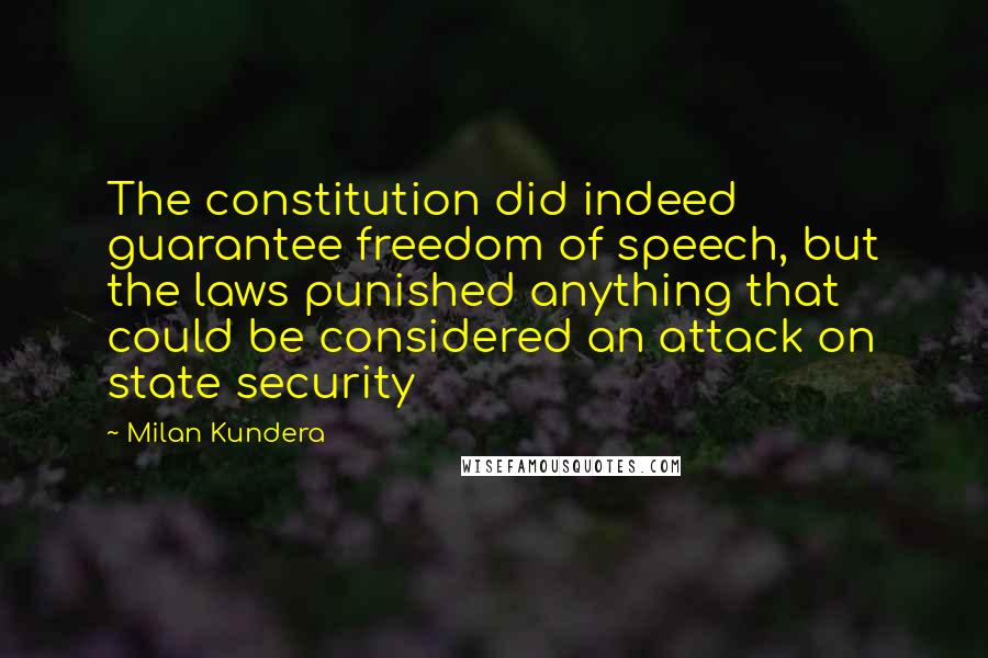 Milan Kundera Quotes: The constitution did indeed guarantee freedom of speech, but the laws punished anything that could be considered an attack on state security