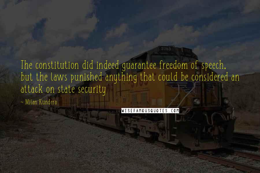 Milan Kundera Quotes: The constitution did indeed guarantee freedom of speech, but the laws punished anything that could be considered an attack on state security