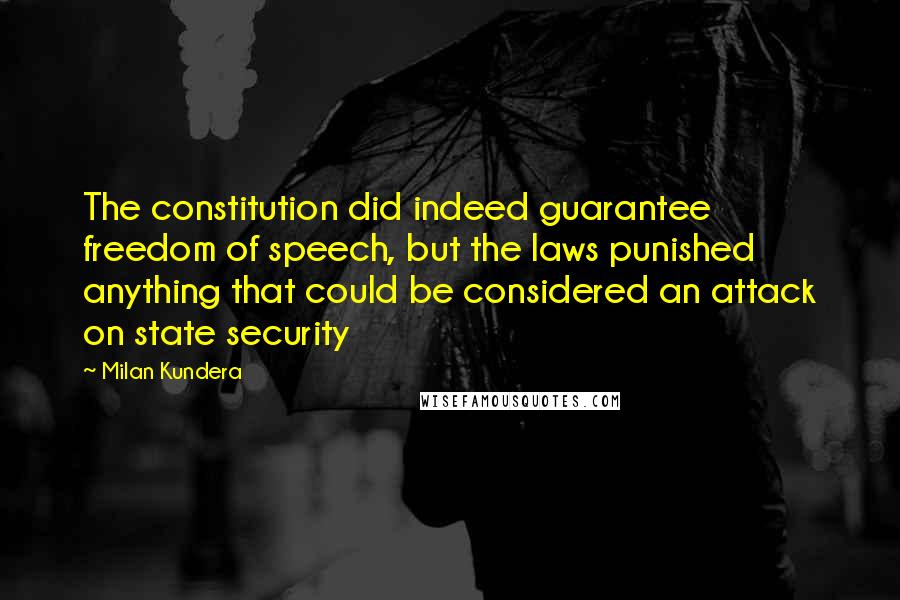 Milan Kundera Quotes: The constitution did indeed guarantee freedom of speech, but the laws punished anything that could be considered an attack on state security