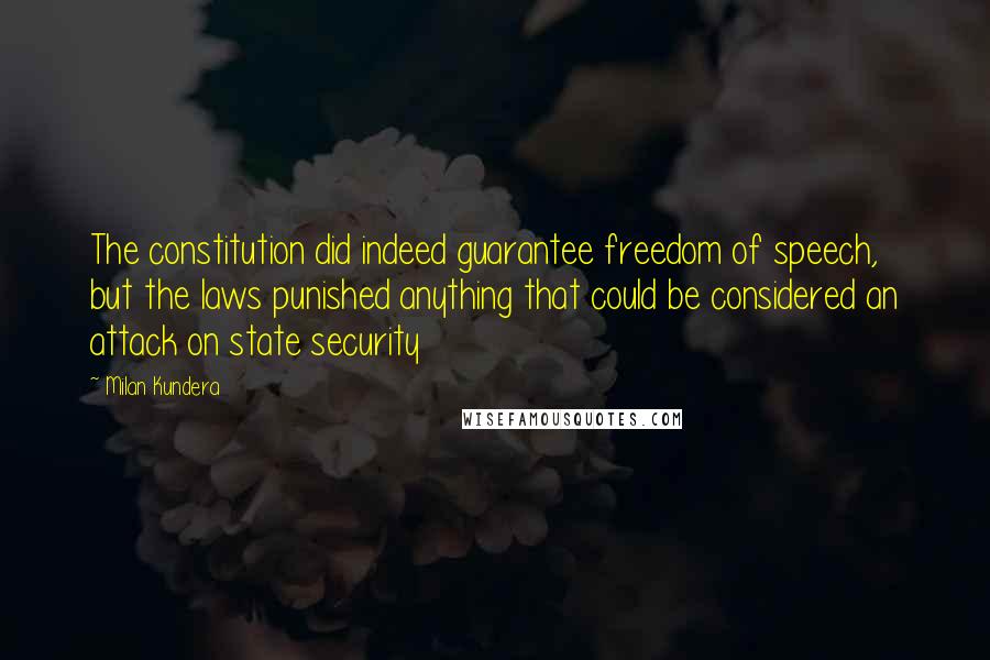 Milan Kundera Quotes: The constitution did indeed guarantee freedom of speech, but the laws punished anything that could be considered an attack on state security