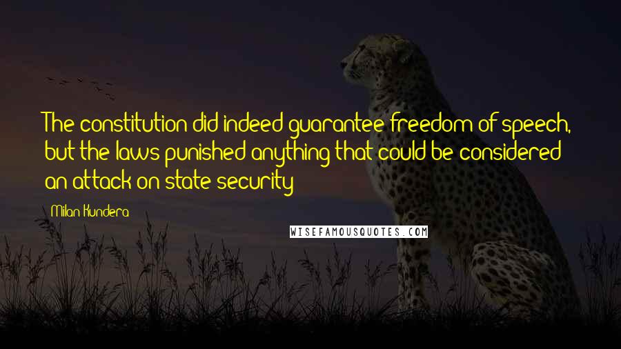 Milan Kundera Quotes: The constitution did indeed guarantee freedom of speech, but the laws punished anything that could be considered an attack on state security