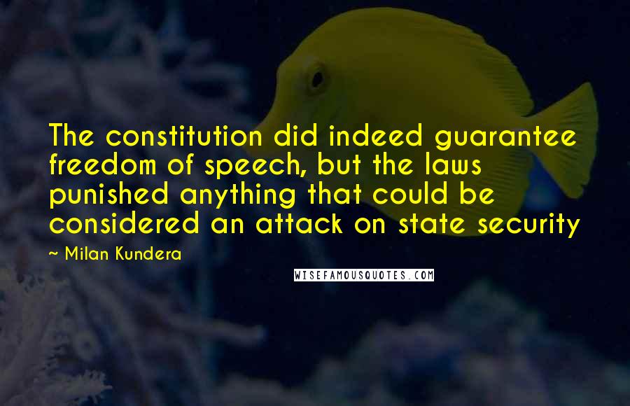 Milan Kundera Quotes: The constitution did indeed guarantee freedom of speech, but the laws punished anything that could be considered an attack on state security