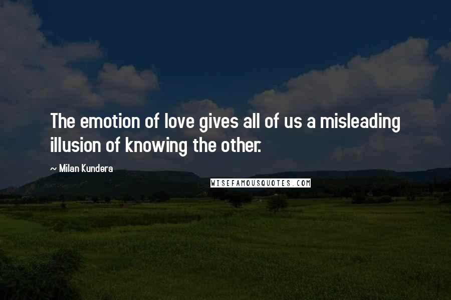 Milan Kundera Quotes: The emotion of love gives all of us a misleading illusion of knowing the other.