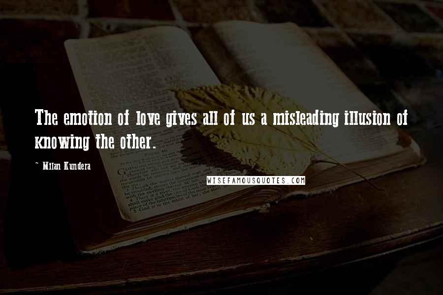 Milan Kundera Quotes: The emotion of love gives all of us a misleading illusion of knowing the other.