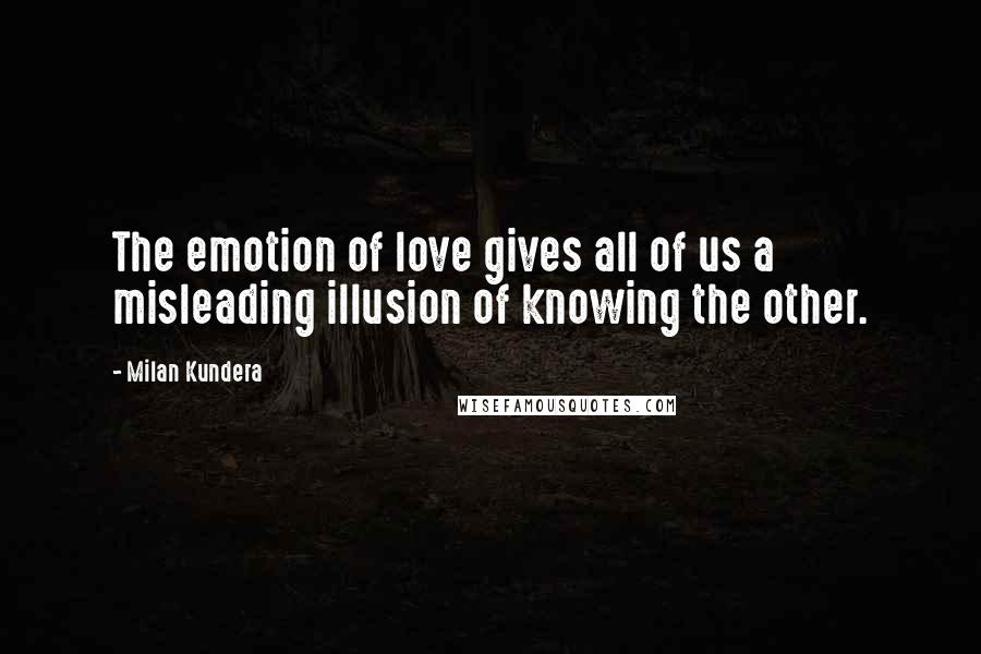 Milan Kundera Quotes: The emotion of love gives all of us a misleading illusion of knowing the other.
