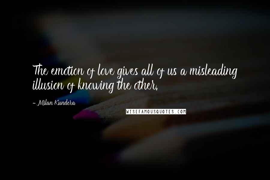 Milan Kundera Quotes: The emotion of love gives all of us a misleading illusion of knowing the other.