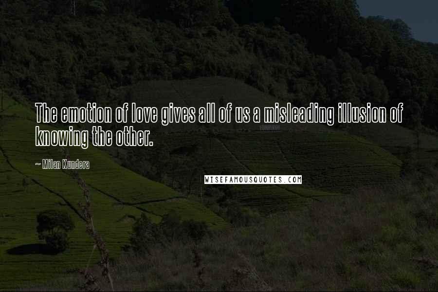Milan Kundera Quotes: The emotion of love gives all of us a misleading illusion of knowing the other.