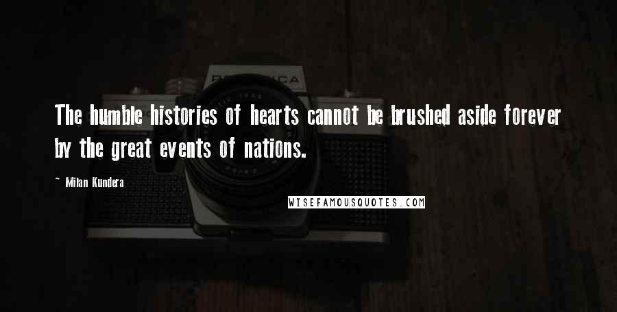 Milan Kundera Quotes: The humble histories of hearts cannot be brushed aside forever by the great events of nations.