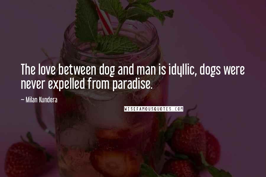 Milan Kundera Quotes: The love between dog and man is idyllic, dogs were never expelled from paradise.