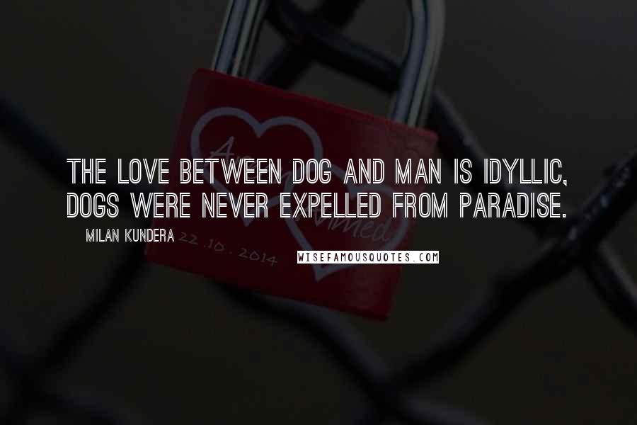 Milan Kundera Quotes: The love between dog and man is idyllic, dogs were never expelled from paradise.