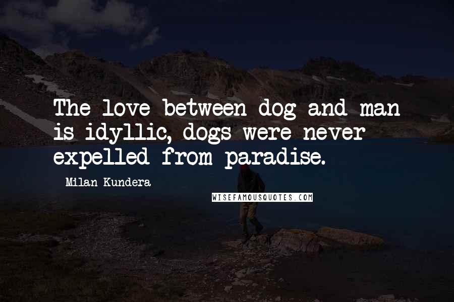 Milan Kundera Quotes: The love between dog and man is idyllic, dogs were never expelled from paradise.