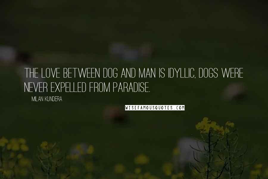 Milan Kundera Quotes: The love between dog and man is idyllic, dogs were never expelled from paradise.