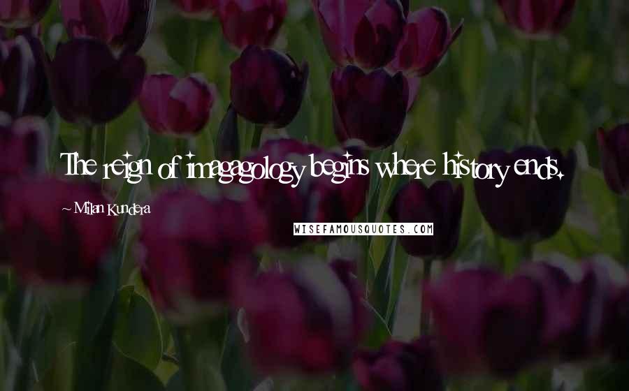 Milan Kundera Quotes: The reign of imagagology begins where history ends.