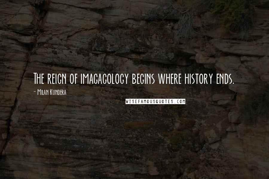 Milan Kundera Quotes: The reign of imagagology begins where history ends.