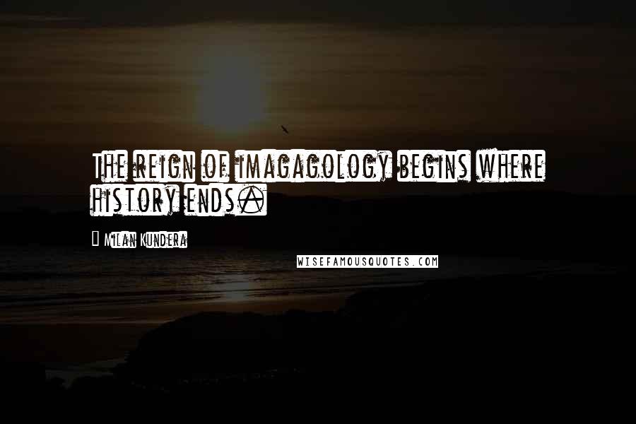 Milan Kundera Quotes: The reign of imagagology begins where history ends.