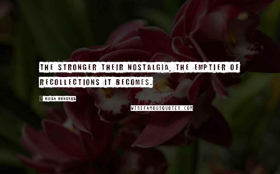 Milan Kundera Quotes: The stronger their nostalgia, the emptier of recollections it becomes.