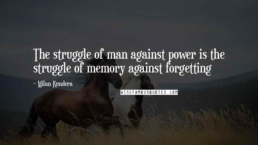 Milan Kundera Quotes: The struggle of man against power is the struggle of memory against forgetting