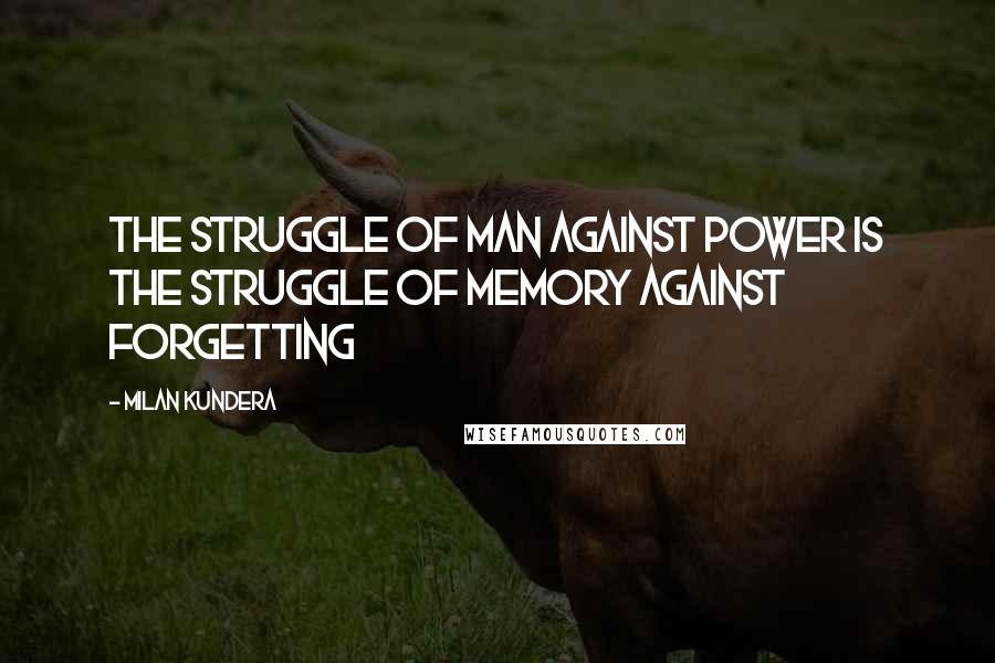 Milan Kundera Quotes: The struggle of man against power is the struggle of memory against forgetting