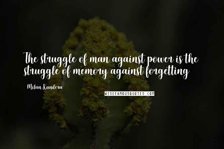 Milan Kundera Quotes: The struggle of man against power is the struggle of memory against forgetting