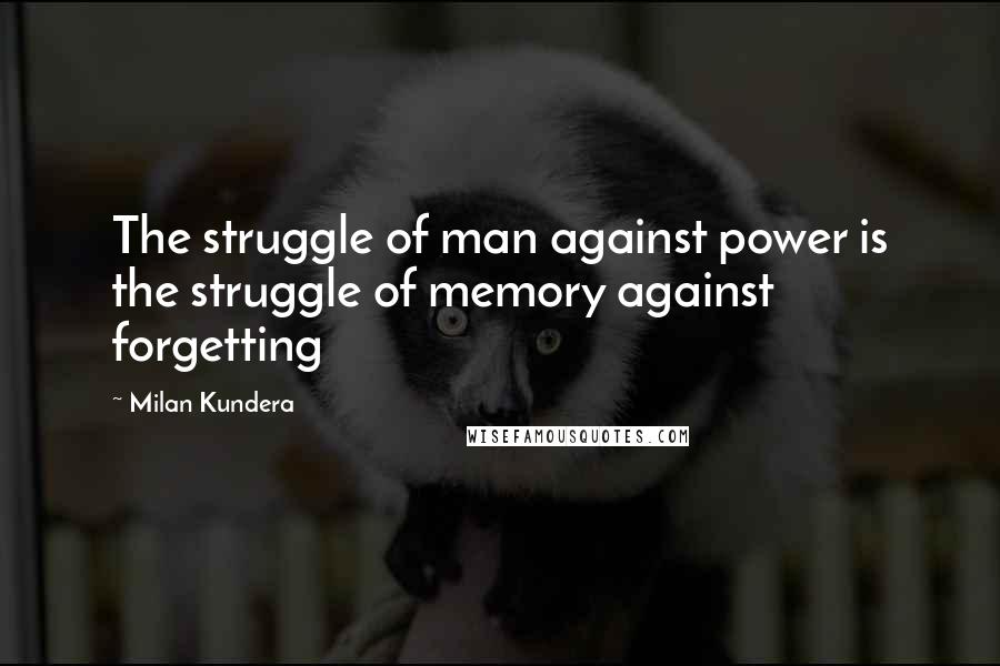 Milan Kundera Quotes: The struggle of man against power is the struggle of memory against forgetting