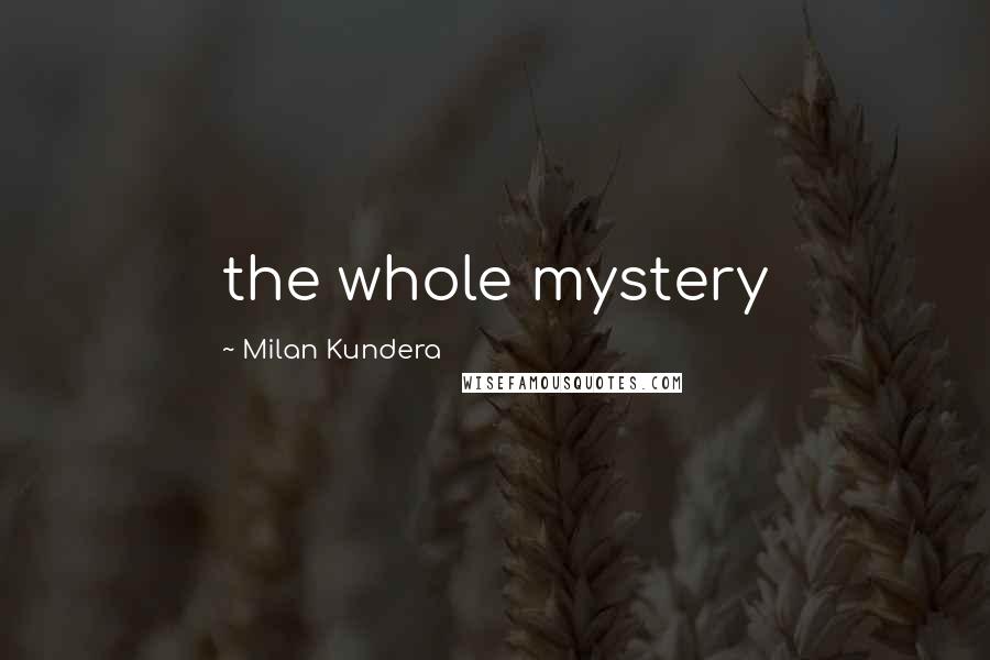 Milan Kundera Quotes: the whole mystery