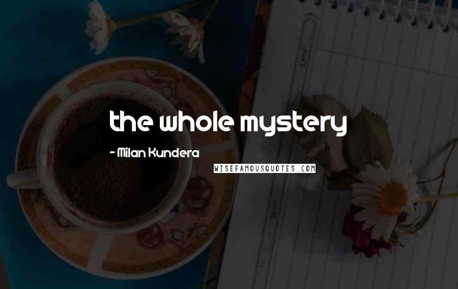 Milan Kundera Quotes: the whole mystery
