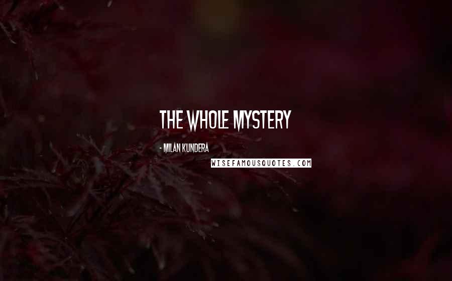 Milan Kundera Quotes: the whole mystery